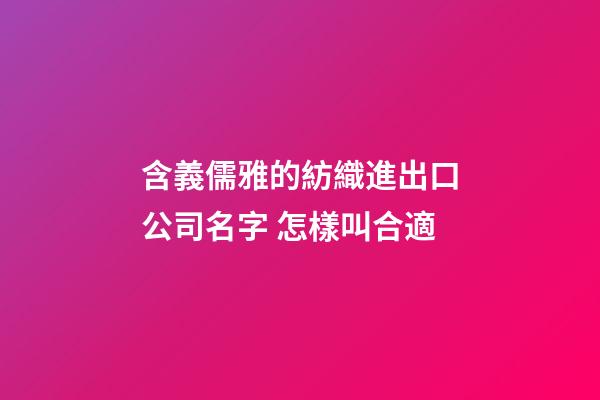 含義儒雅的紡織進出口公司名字 怎樣叫合適-第1張-公司起名-玄機派